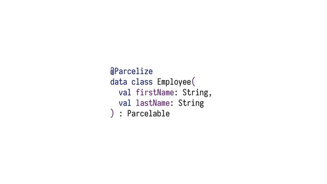 @Parcelize
data class Employee(
val firstName: String,
val lastName: String
) : Parcelable
