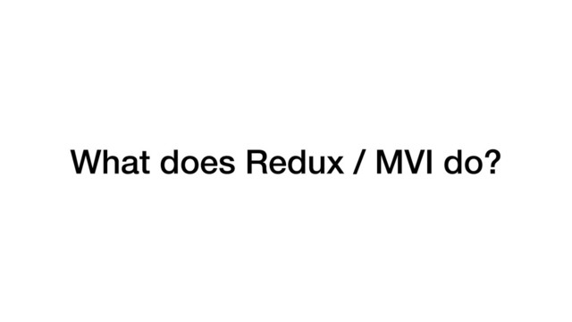 What does Redux / MVI do?
