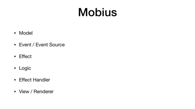 Mobius
• Model

• Event / Event Source

• Eﬀect

• Logic

• Eﬀect Handler

• View / Renderer
