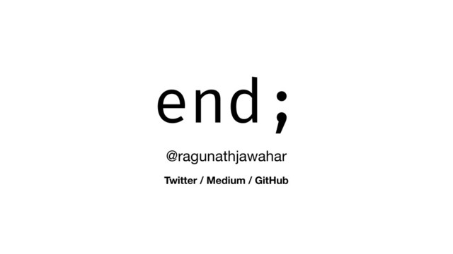 end;
@ragunathjawahar
Twitter / Medium / GitHub
