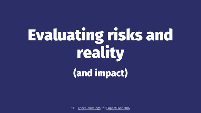 Evaluating risks and
reality
(and impact)
11 — @benjammingh for PuppetConf 2016
