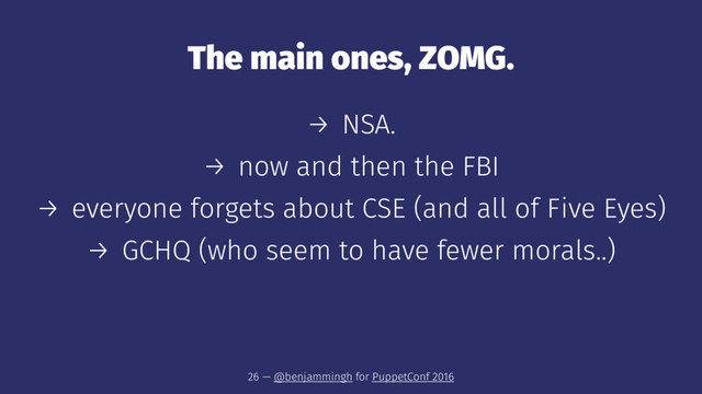 The main ones, ZOMG.
→ NSA.
→ now and then the FBI
→ everyone forgets about CSE (and all of Five Eyes)
→ GCHQ (who seem to have fewer morals..)
26 — @benjammingh for PuppetConf 2016
