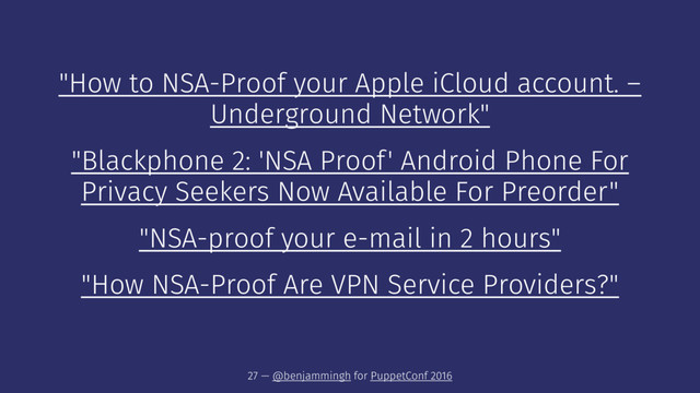 "How to NSA-Proof your Apple iCloud account. –
Underground Network"
"Blackphone 2: 'NSA Proof' Android Phone For
Privacy Seekers Now Available For Preorder"
"NSA-proof your e-mail in 2 hours"
"How NSA-Proof Are VPN Service Providers?"
27 — @benjammingh for PuppetConf 2016
