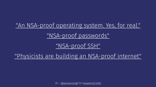 "An NSA-proof operating system. Yes, for real."
"NSA-proof passwords"
"NSA-proof SSH"
"Physicists are building an NSA-proof internet"
28 — @benjammingh for PuppetConf 2016
