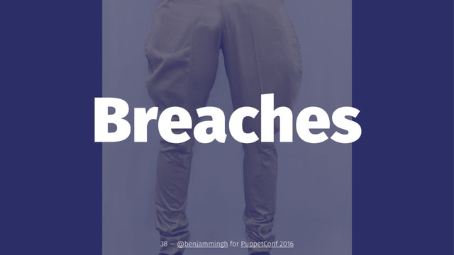 Breaches
38 — @benjammingh for PuppetConf 2016

