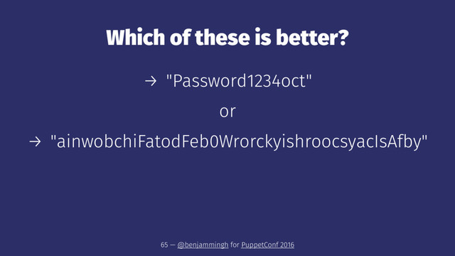 Which of these is better?
→ "Password1234oct"
or
→ "ainwobchiFatodFeb0WrorckyishroocsyacIsAfby"
65 — @benjammingh for PuppetConf 2016
