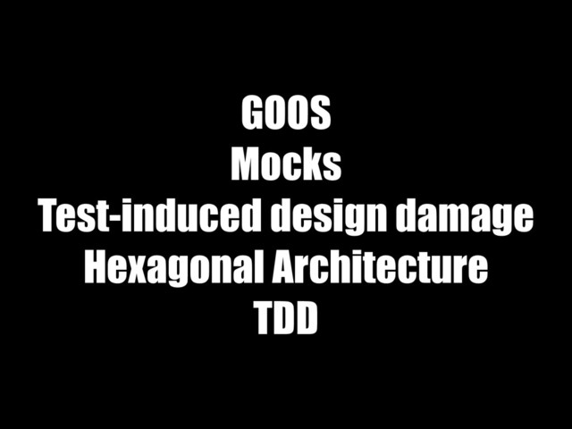GOOS
Mocks
Test-induced design damage
Hexagonal Architecture
TDD
