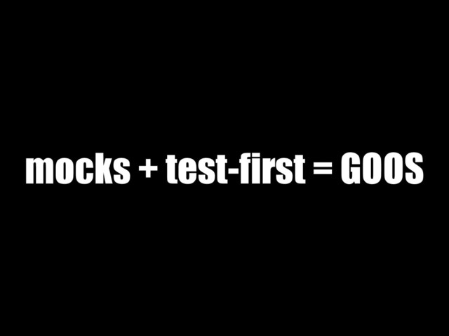 mocks + test-first = GOOS
