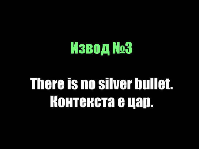 Извод №3
!
There is no silver bullet.
Контекста е цар.
