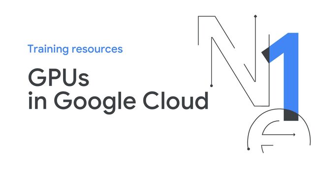 GPUs
in Google Cloud
Training resources
