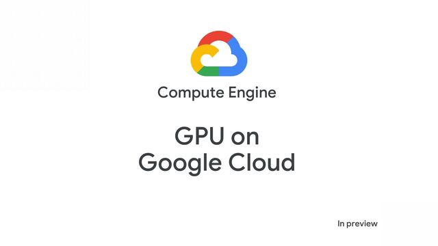 Compute Engine
In preview
GPU on
Google Cloud
