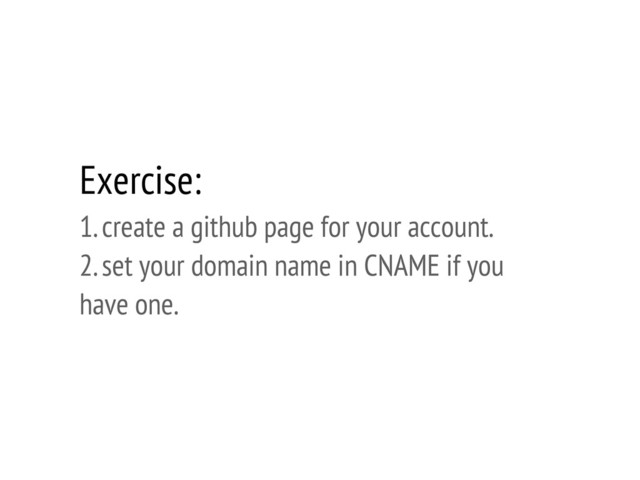 Exercise:
1. create a github page for your account.
2. set your domain name in CNAME if you
have one.
