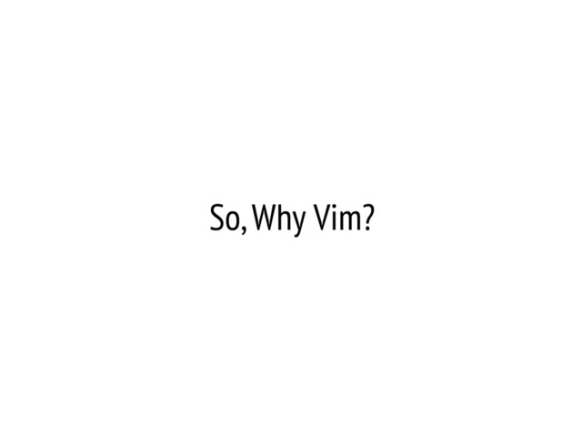 So, Why Vim?
