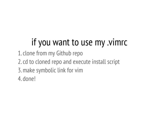 if you want to use my .vimrc
1. clone from my Github repo
2. cd to cloned repo and execute install script
3. make symbolic link for vim
4. done!
