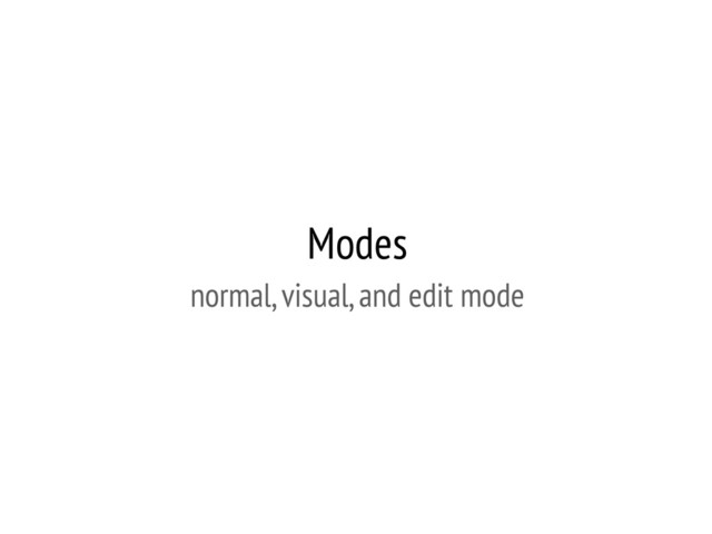 Modes
normal, visual, and edit mode
