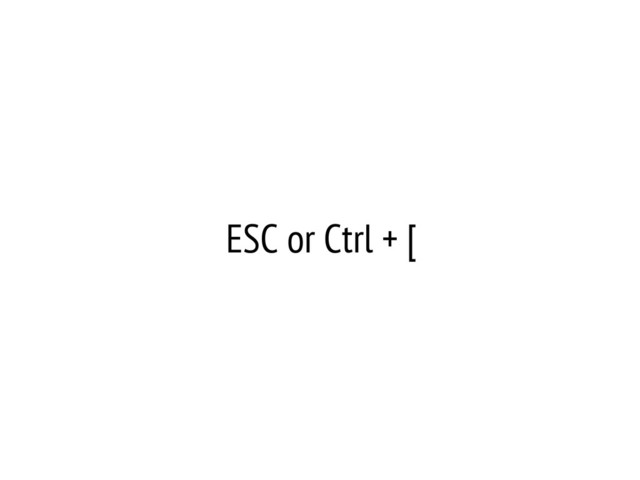 ESC or Ctrl + [
