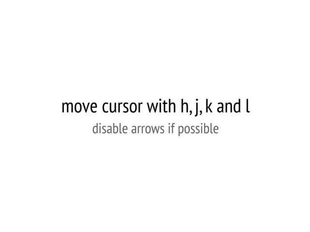 move cursor with h, j, k and l
disable arrows if possible
