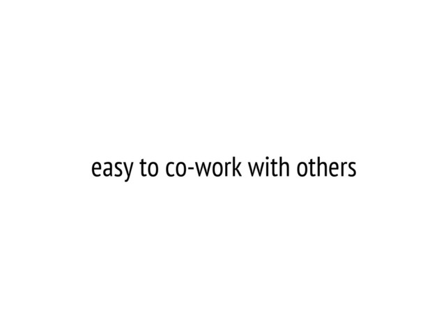 easy to co-work with others
