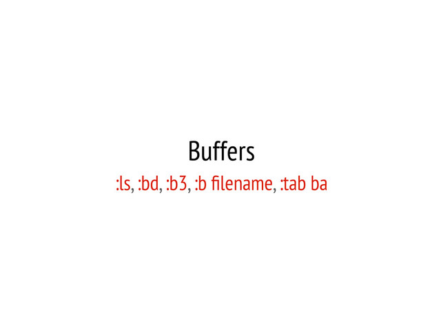 Buffers
:ls, :bd, :b3, :b ﬁlename, :tab ba
