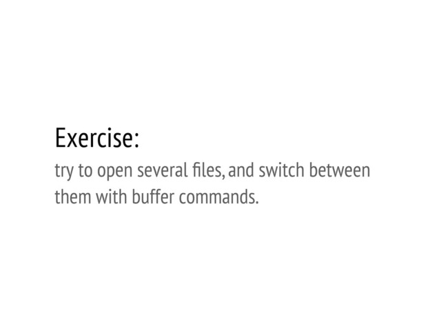 Exercise:
try to open several ﬁles, and switch between
them with buffer commands.

