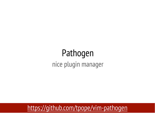 Pathogen
nice plugin manager
https://github.com/tpope/vim-pathogen
