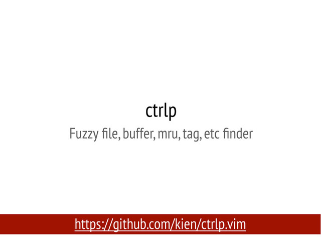ctrlp
Fuzzy ﬁle, buffer, mru, tag, etc ﬁnder
https://github.com/kien/ctrlp.vim
