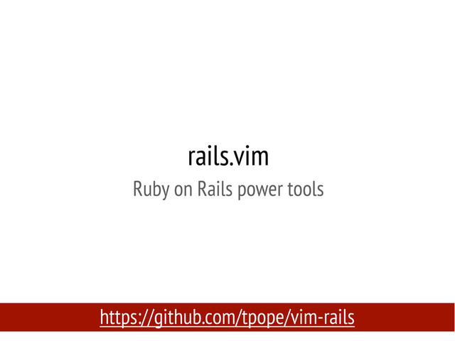rails.vim
Ruby on Rails power tools
https://github.com/tpope/vim-rails
