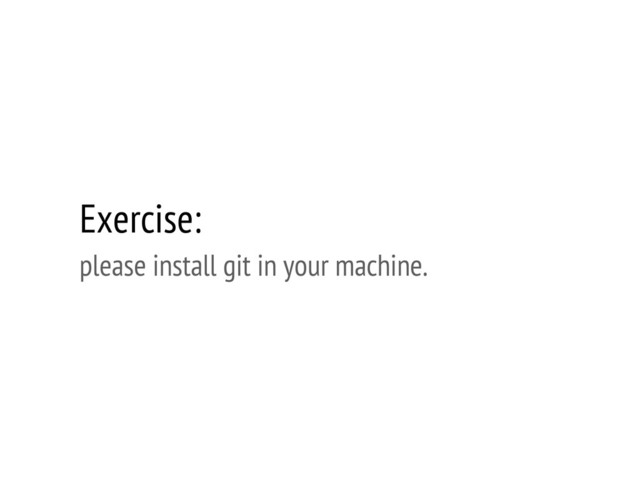 Exercise:
please install git in your machine.
