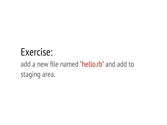 Exercise:
add a new ﬁle named "hello.rb" and add to
staging area.
