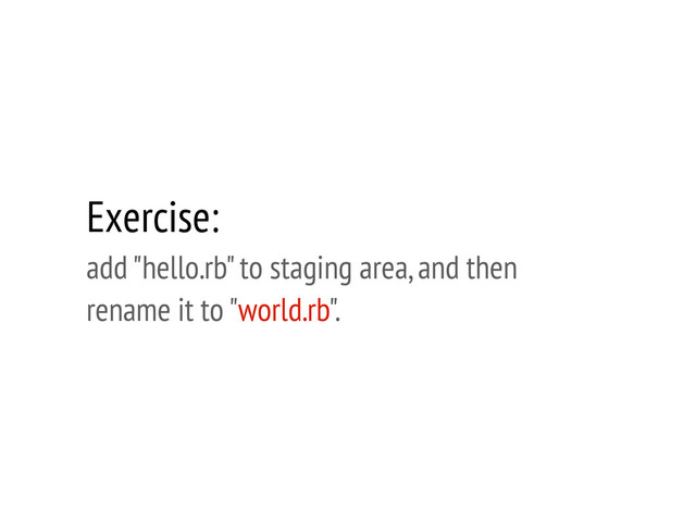 Exercise:
add "hello.rb" to staging area, and then
rename it to "world.rb".
