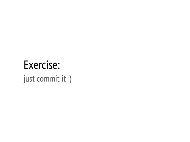 Exercise:
just commit it :)

