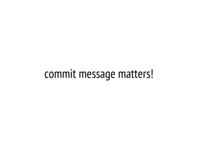 commit message matters!
