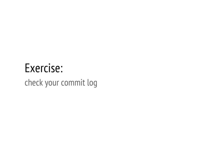 Exercise:
check your commit log

