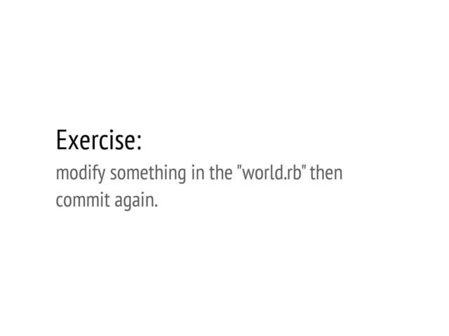 Exercise:
modify something in the "world.rb" then
commit again.
