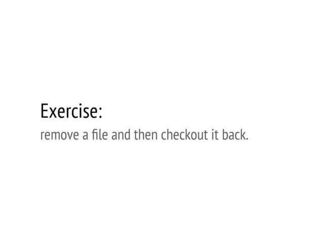 Exercise:
remove a ﬁle and then checkout it back.
