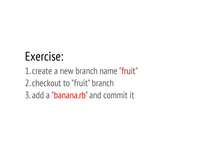 Exercise:
1. create a new branch name "fruit"
2. checkout to "fruit" branch
3. add a "banana.rb" and commit it
