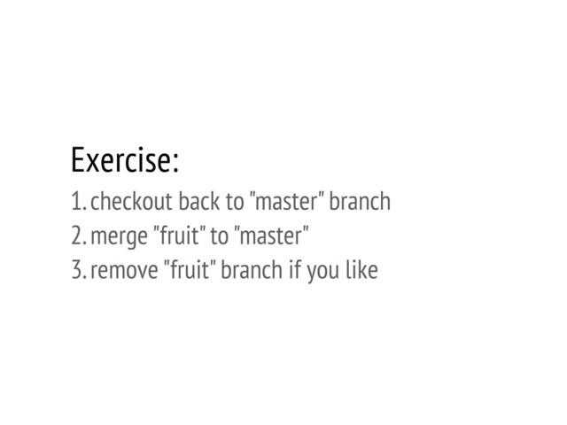 Exercise:
1. checkout back to "master" branch
2. merge "fruit" to "master"
3. remove "fruit" branch if you like
