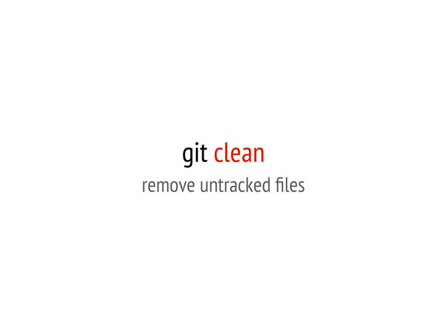 git clean
remove untracked ﬁles
