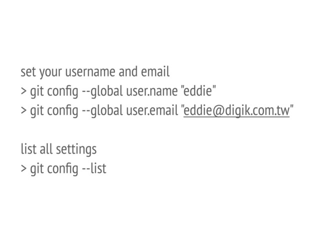 set your username and email
> git conﬁg --global user.name "eddie"
> git conﬁg --global user.email "eddie@digik.com.tw"
list all settings
> git conﬁg --list
