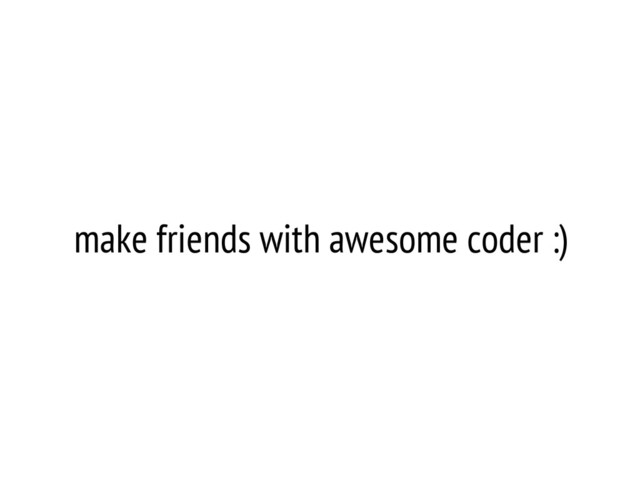 make friends with awesome coder :)

