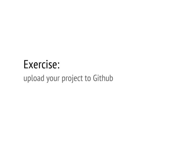 Exercise:
upload your project to Github
