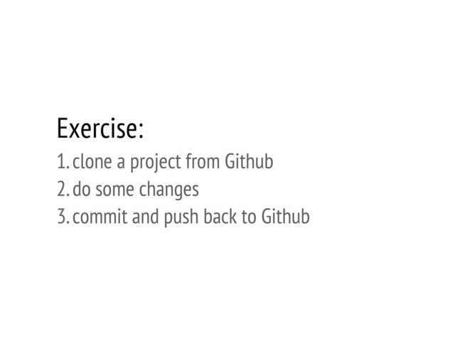 Exercise:
1. clone a project from Github
2. do some changes
3. commit and push back to Github
