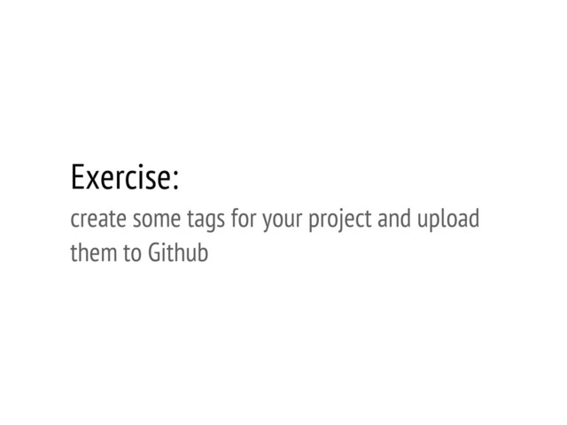 Exercise:
create some tags for your project and upload
them to Github
