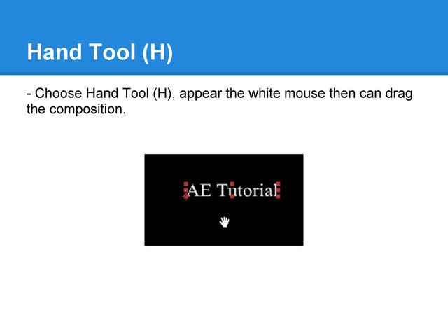 Hand Tool (H)
- Choose Hand Tool (H), appear the white mouse then can drag
the composition.
