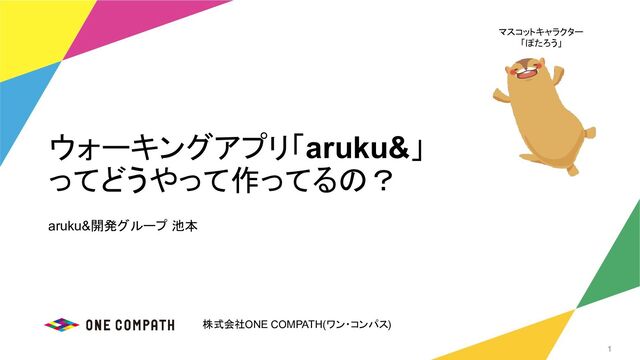 株式会社ONE COMPATH(ワン・コンパス)
aruku&開発グループ 池本
ウォーキングアプリ「aruku&」
ってどうやって作ってるの？
1
マスコットキャラクター
「ぽたろう」
