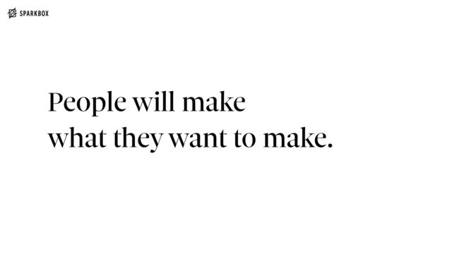 People will make
 
what they want to make.
