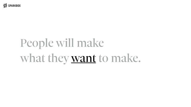People will make
 
what they want to make.
