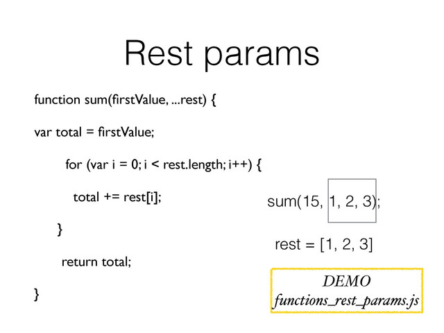 Rest params
function sum(ﬁrstValue, ...rest) {
var total = ﬁrstValue;
for (var i = 0; i < rest.length; i++) {
total += rest[i];
}
return total;
}
sum(15, 1, 2, 3);
rest = [1, 2, 3]
DEMO
functions_rest_params.js
