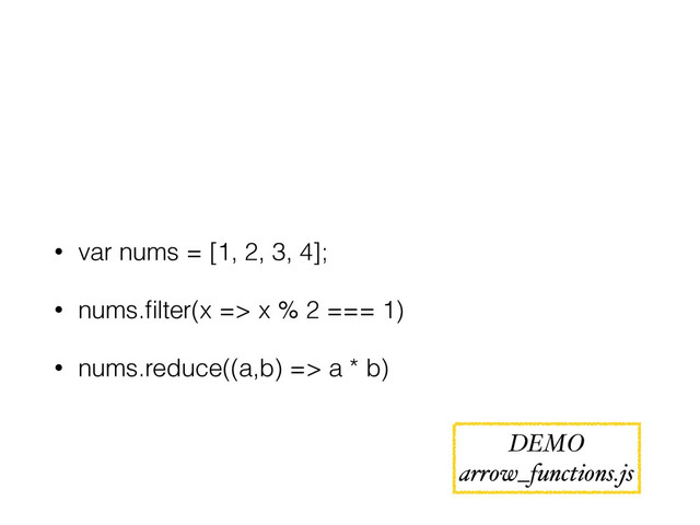 • var nums = [1, 2, 3, 4];
• nums.ﬁlter(x => x % 2 === 1)
• nums.reduce((a,b) => a * b)
DEMO
arrow_functions.js
