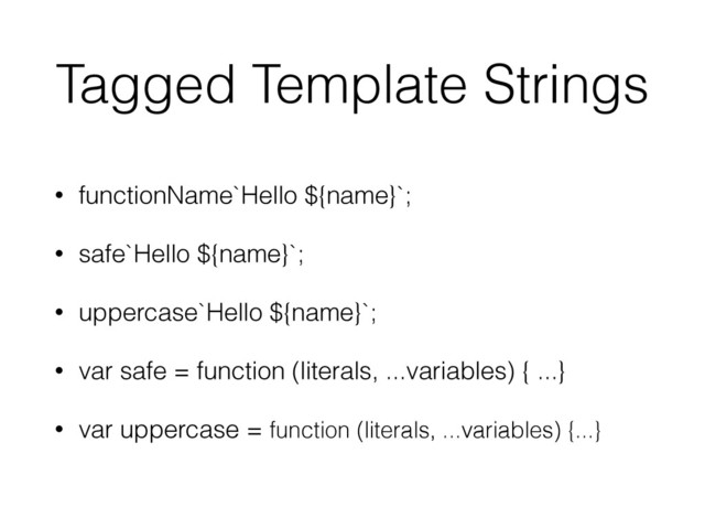 Tagged Template Strings
• functionName`Hello ${name}`;
• safe`Hello ${name}`;
• uppercase`Hello ${name}`;
• var safe = function (literals, ...variables) { ...}
• var uppercase = function (literals, ...variables) {...}
